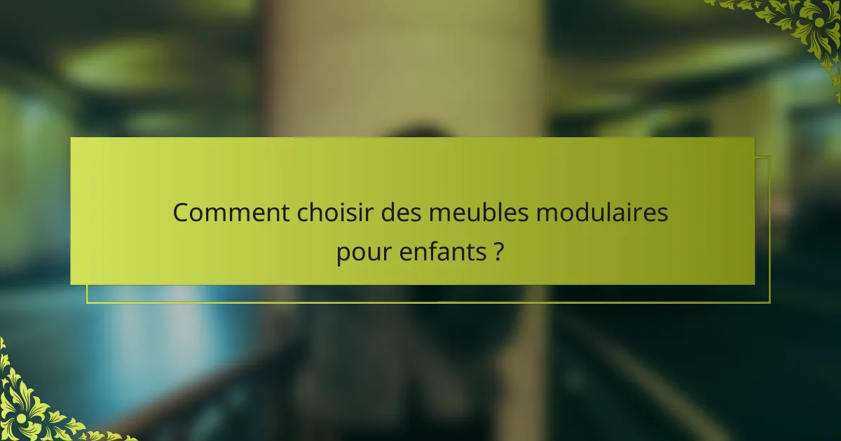 Comment choisir des meubles modulaires pour enfants ?