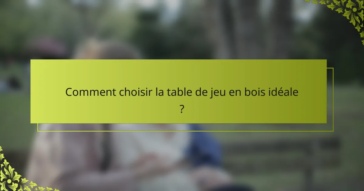 Comment choisir la table de jeu en bois idéale ?