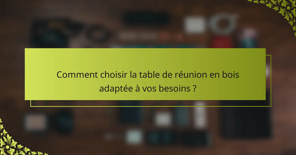 Comment choisir la table de réunion en bois adaptée à vos besoins ?