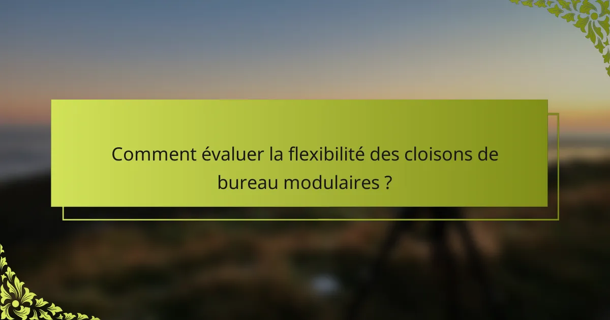 Comment évaluer la flexibilité des cloisons de bureau modulaires ?