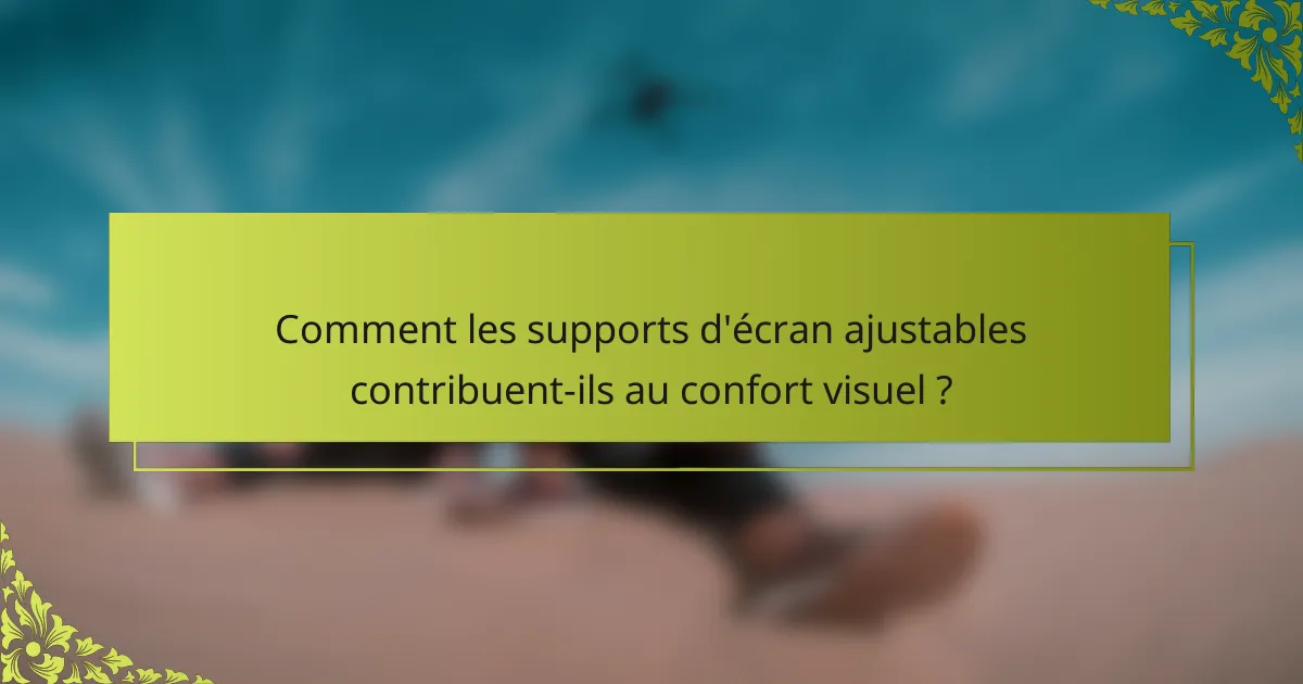 Comment les supports d'écran ajustables contribuent-ils au confort visuel ?