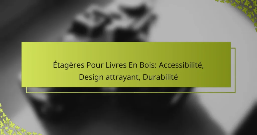 Étagères Pour Livres En Bois: Accessibilité, Design attrayant, Durabilité