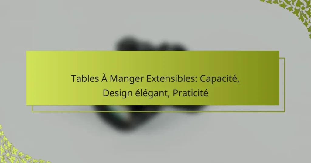 Tables À Manger Extensibles: Capacité, Design élégant, Praticité