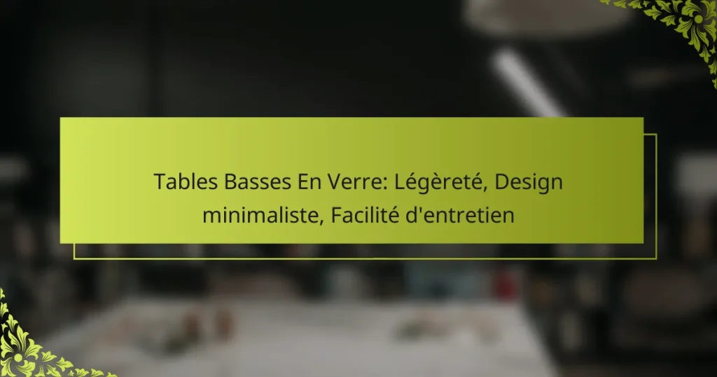 Tables Basses En Verre: Légèreté, Design minimaliste, Facilité d’entretien