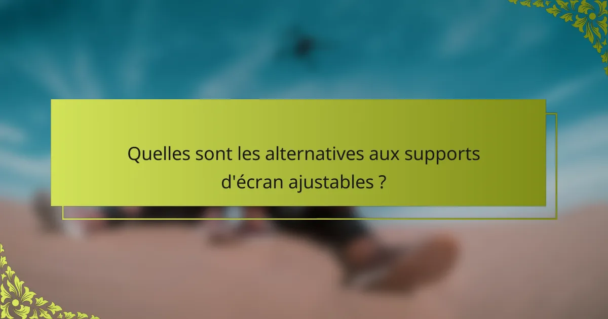 Quelles sont les alternatives aux supports d'écran ajustables ?