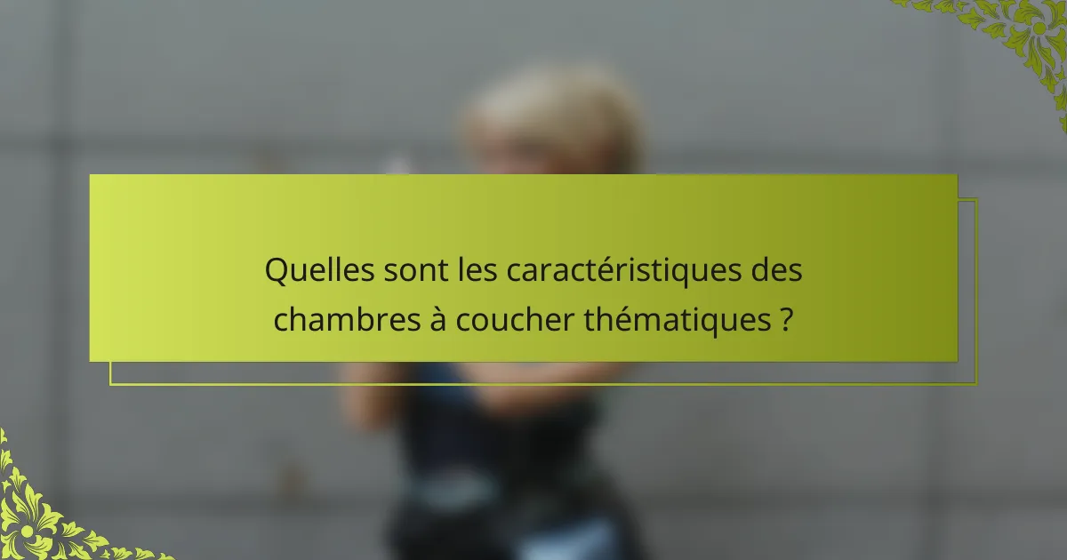 Quelles sont les caractéristiques des chambres à coucher thématiques ?