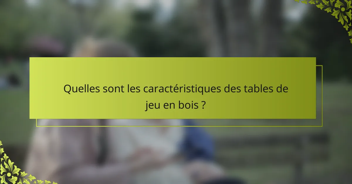 Quelles sont les caractéristiques des tables de jeu en bois ?