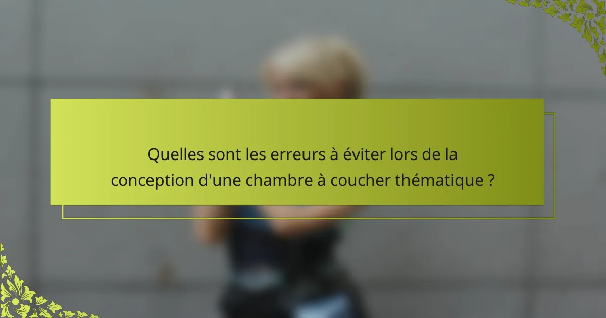 Quelles sont les erreurs à éviter lors de la conception d'une chambre à coucher thématique ?
