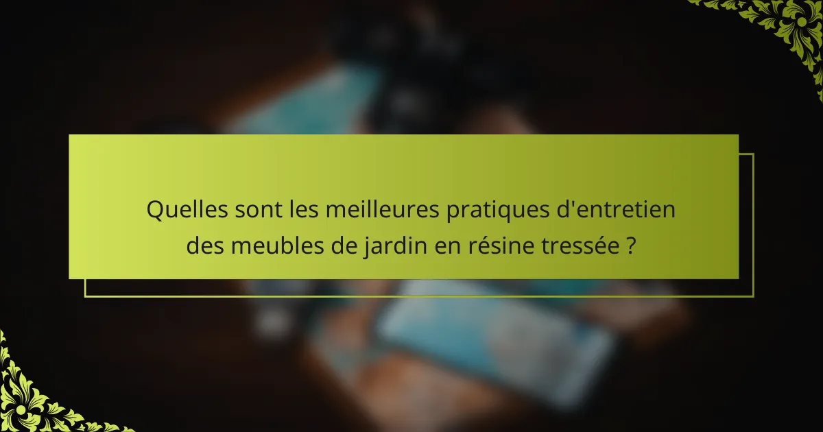 Quelles sont les meilleures pratiques d'entretien des meubles de jardin en résine tressée ?