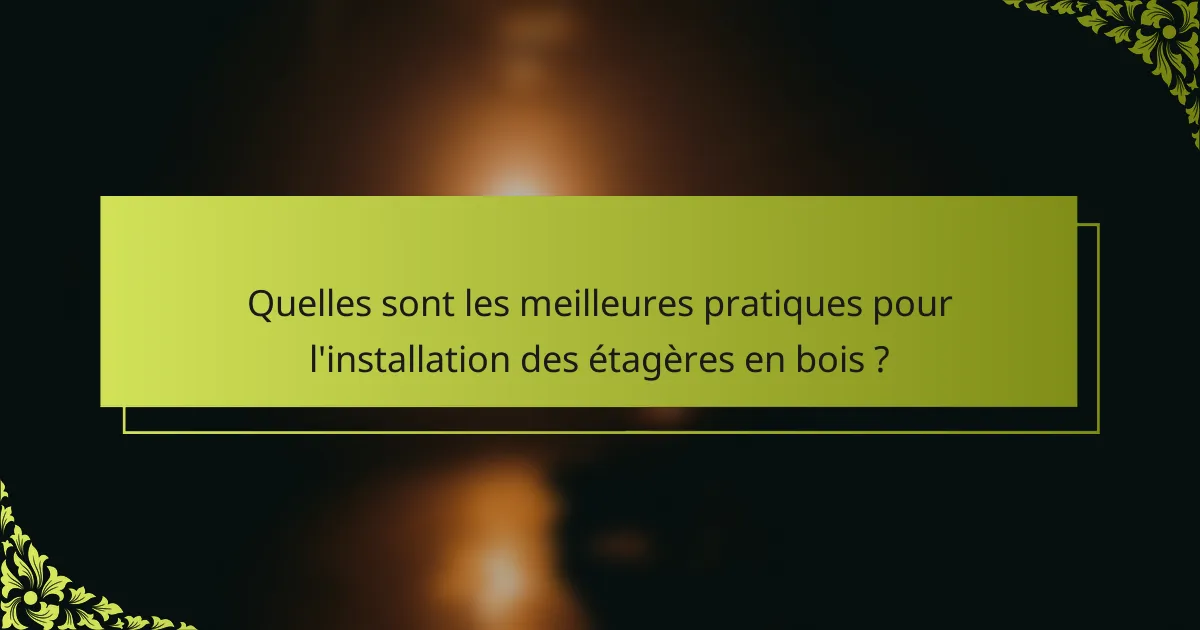 Quelles sont les meilleures pratiques pour l'installation des étagères en bois ?