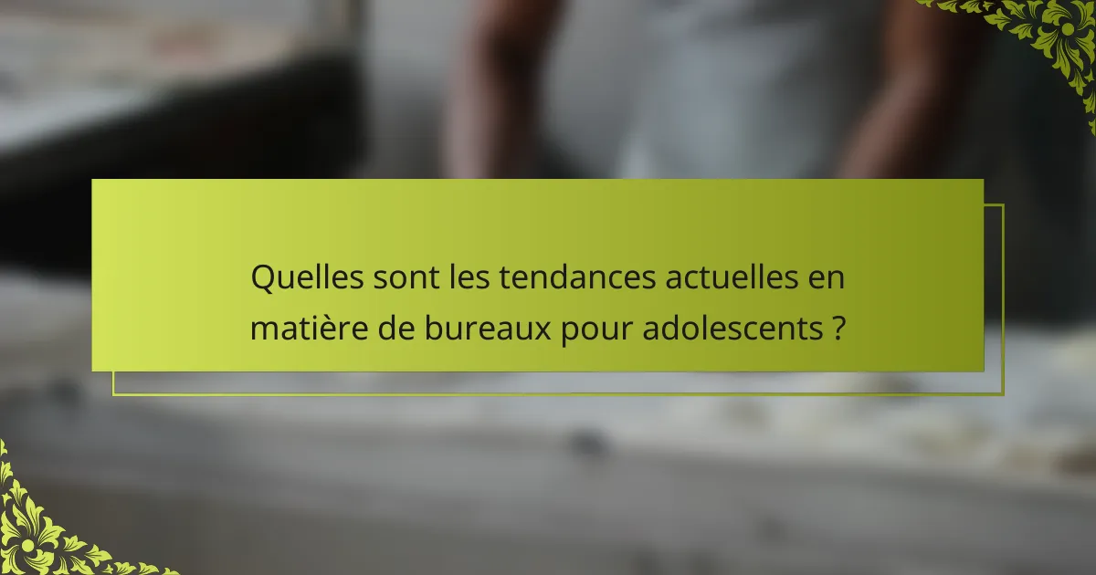 Quelles sont les tendances actuelles en matière de bureaux pour adolescents ?
