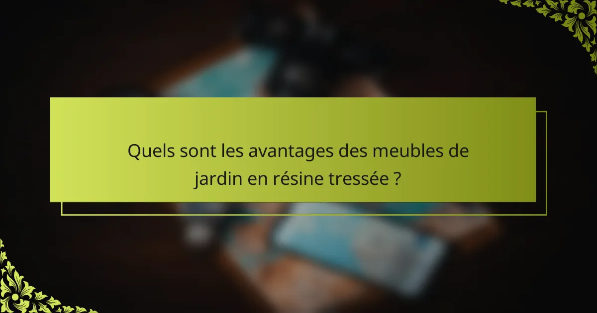Quels sont les avantages des meubles de jardin en résine tressée ?