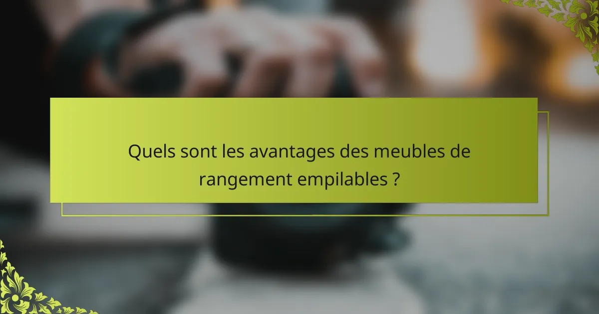 Quels sont les avantages des meubles de rangement empilables ?