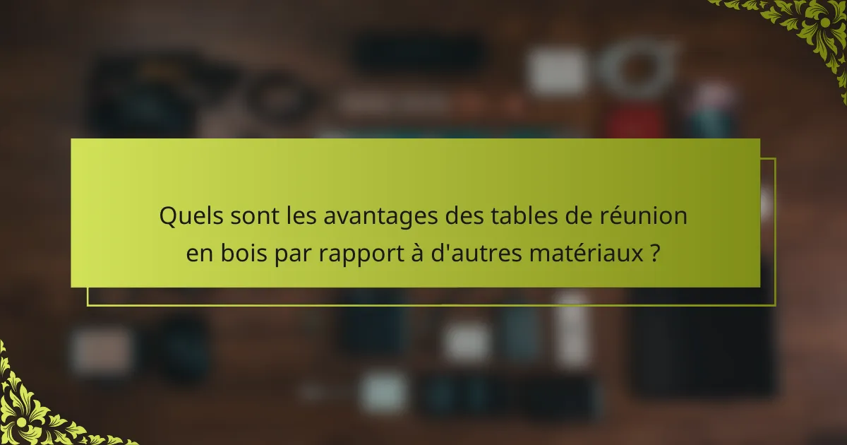 Quels sont les avantages des tables de réunion en bois par rapport à d'autres matériaux ?