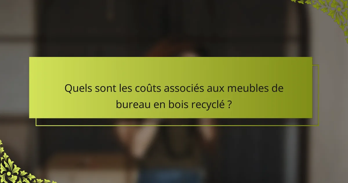 Quels sont les coûts associés aux meubles de bureau en bois recyclé ?