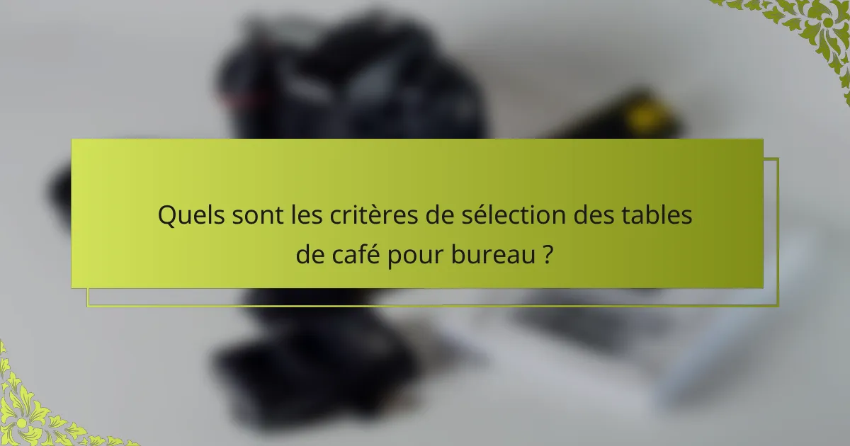 Quels sont les critères de sélection des tables de café pour bureau ?