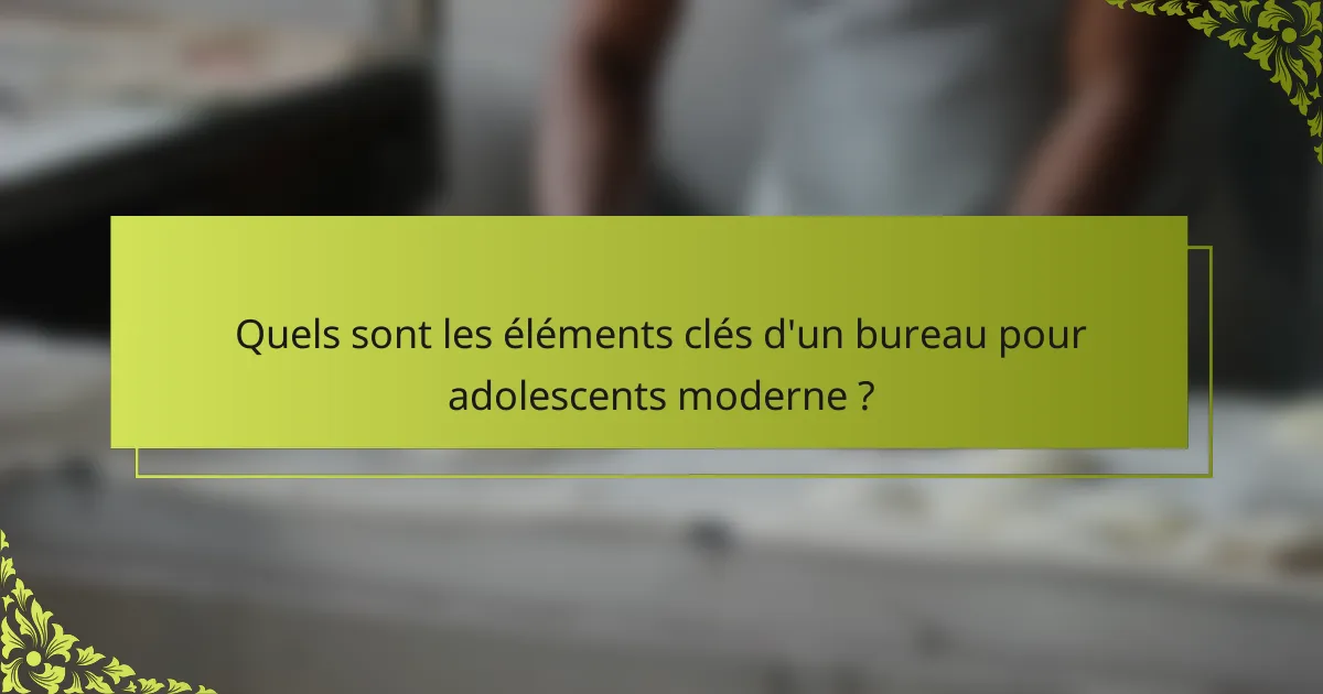 Quels sont les éléments clés d'un bureau pour adolescents moderne ?