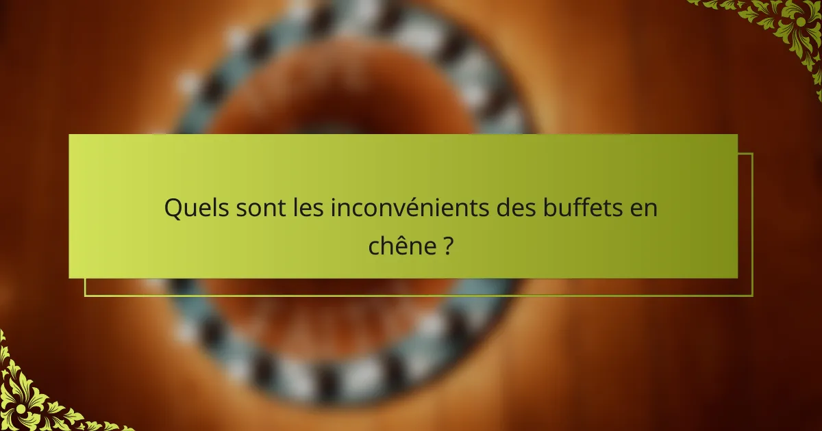 Quels sont les inconvénients des buffets en chêne ?