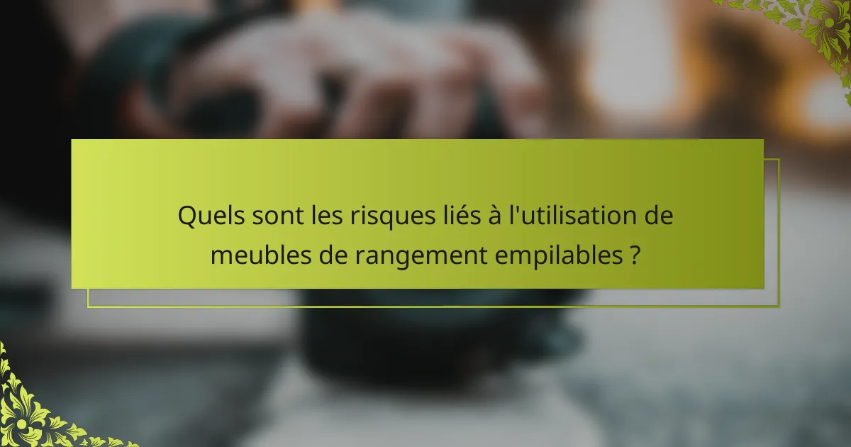 Quels sont les risques liés à l'utilisation de meubles de rangement empilables ?