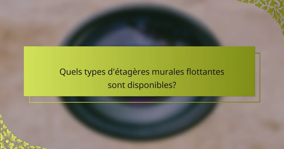 Quels types d'étagères murales flottantes sont disponibles?
